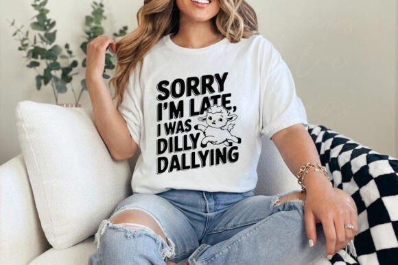 Sorry I m Late I Was Dilly Dallying Graphics & T-Shirt Designs