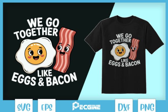 We Go Together Like Eggs and Bacon SVG: Graphics for T-Shirt Designs